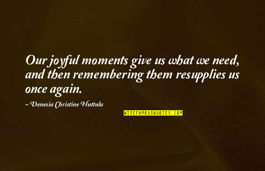 Eddi Reader Quotes By Denesia Christine Huttula: Our joyful moments give us what we need,