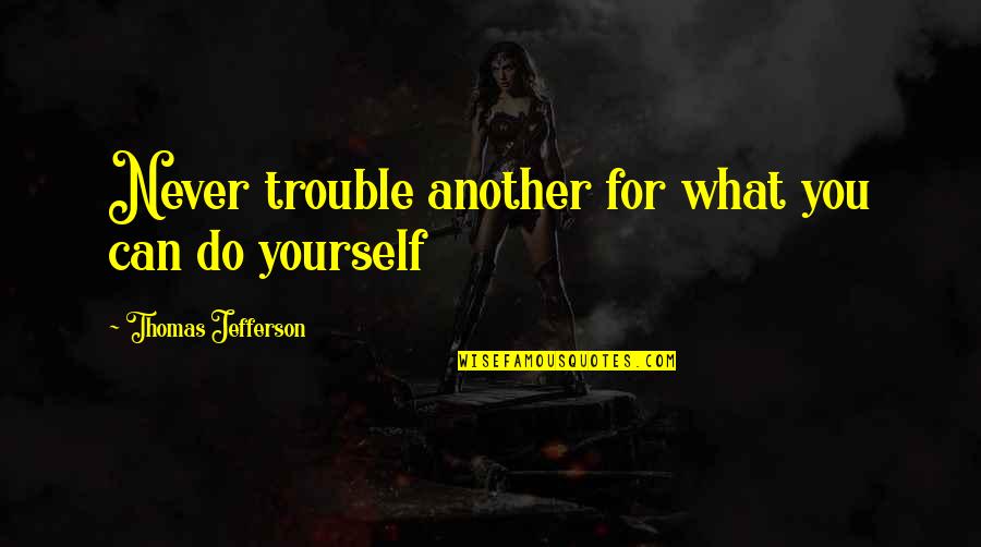Eddickson Quotes By Thomas Jefferson: Never trouble another for what you can do Eddickson Quotes By Thomas Jefferson: Never trouble another for what you can do