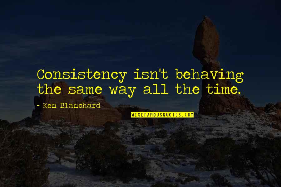 Eddie Adams Quotes By Ken Blanchard: Consistency isn't behaving the same way all the