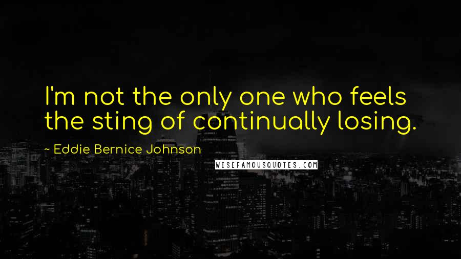 Eddie Bernice Johnson quotes: I'm not the only one who feels the sting of continually losing.