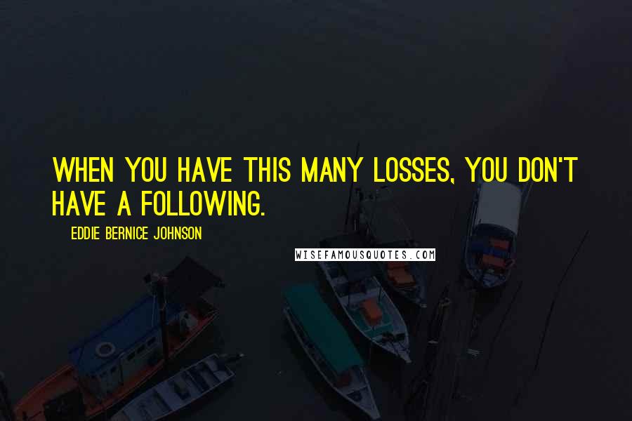 Eddie Bernice Johnson quotes: When you have this many losses, you don't have a following.
