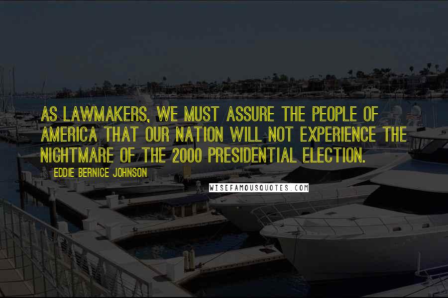 Eddie Bernice Johnson quotes: As lawmakers, we must assure the people of America that our nation will not experience the nightmare of the 2000 presidential election.