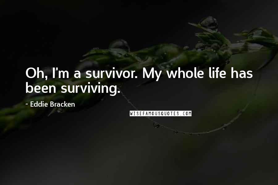 Eddie Bracken quotes: Oh, I'm a survivor. My whole life has been surviving.