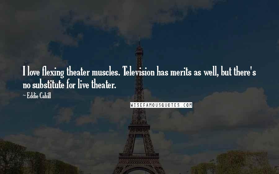 Eddie Cahill quotes: I love flexing theater muscles. Television has merits as well, but there's no substitute for live theater.