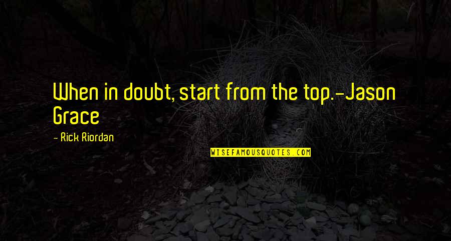 Eddie Cain Quotes By Rick Riordan: When in doubt, start from the top.-Jason Grace