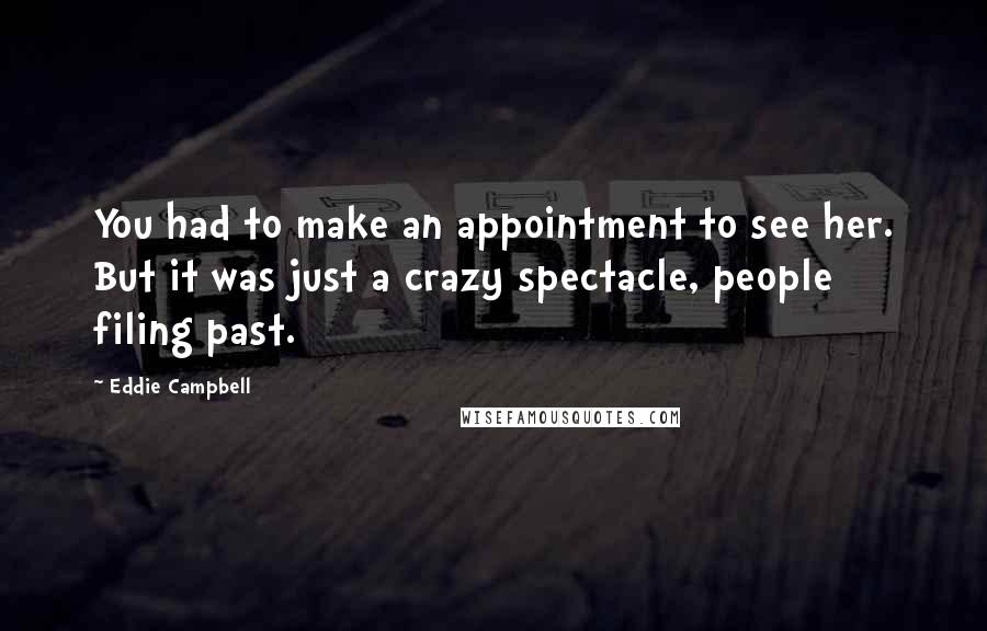 Eddie Campbell quotes: You had to make an appointment to see her. But it was just a crazy spectacle, people filing past.