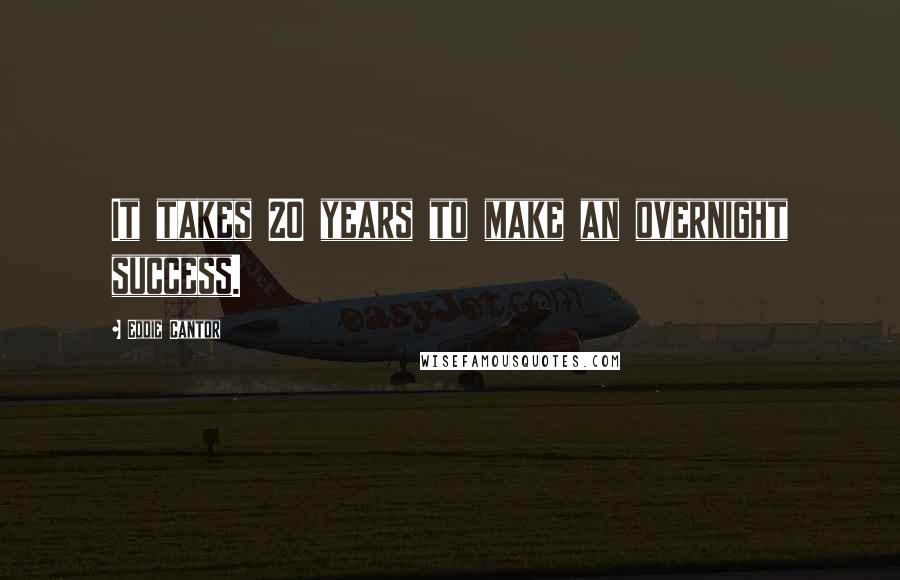 Eddie Cantor quotes: It takes 20 years to make an overnight success.