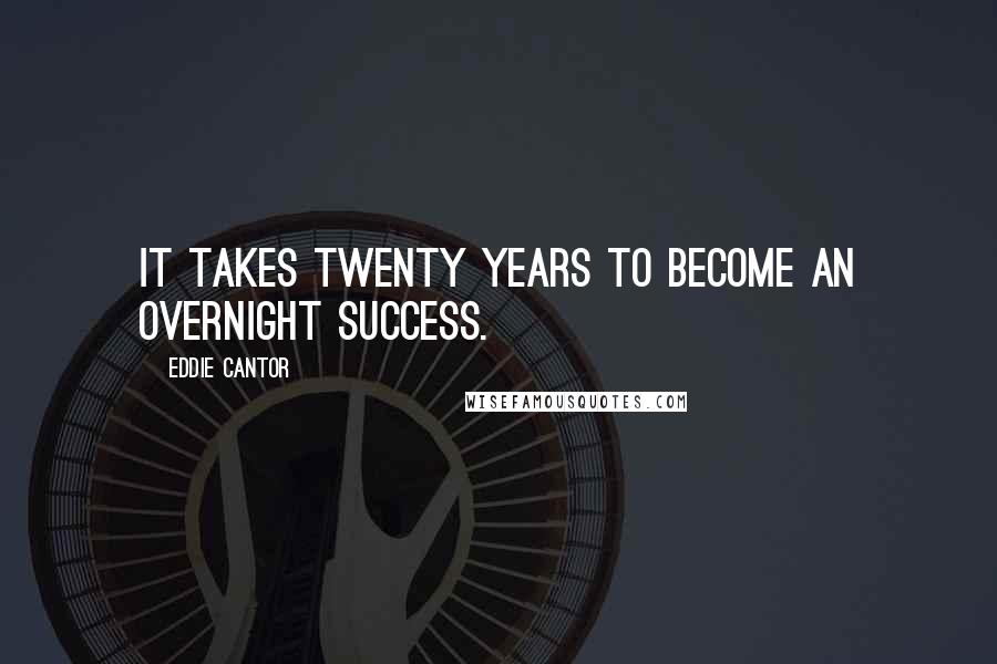 Eddie Cantor quotes: It takes twenty years to become an overnight success.