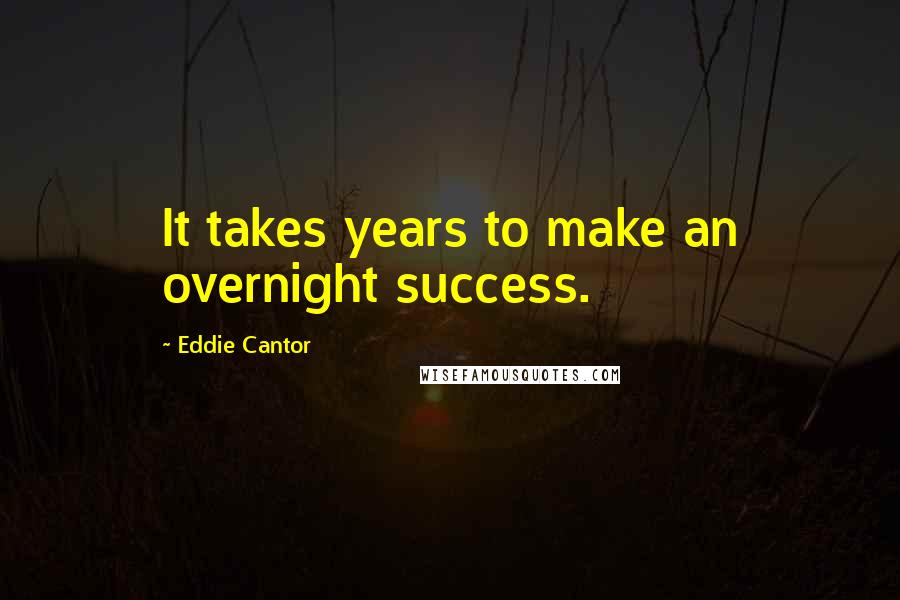 Eddie Cantor quotes: It takes years to make an overnight success.