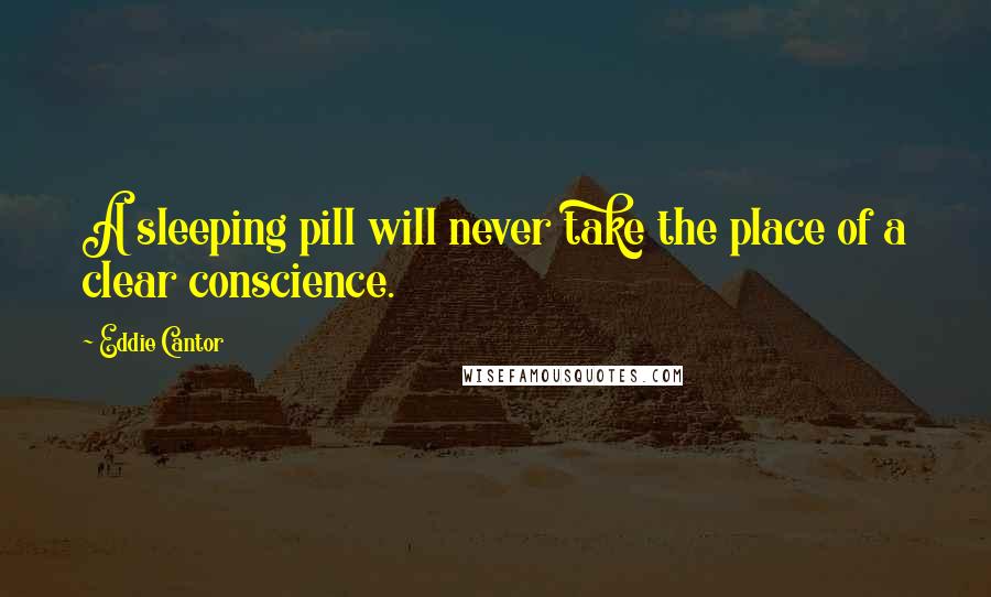 Eddie Cantor quotes: A sleeping pill will never take the place of a clear conscience.