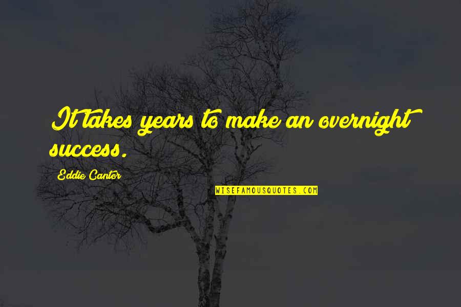 Eddie Cantor Quotes By Eddie Cantor: It takes years to make an overnight success.