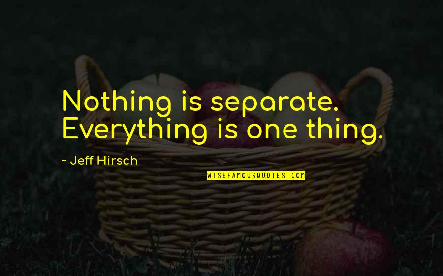 Eddie Carbone Masculinity Quotes By Jeff Hirsch: Nothing is separate. Everything is one thing.