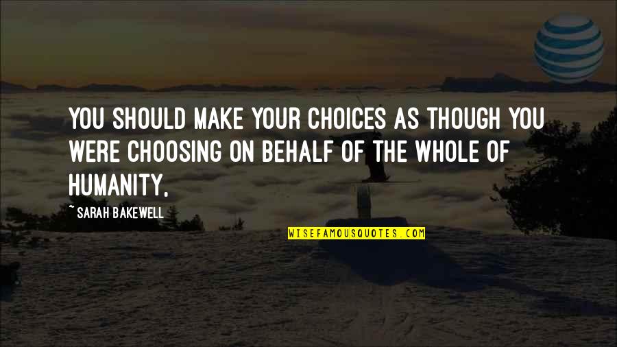 Eddie Cicotte Quotes By Sarah Bakewell: You should make your choices as though you Eddie Cicotte Quotes By Sarah Bakewell: You should make your choices as though you