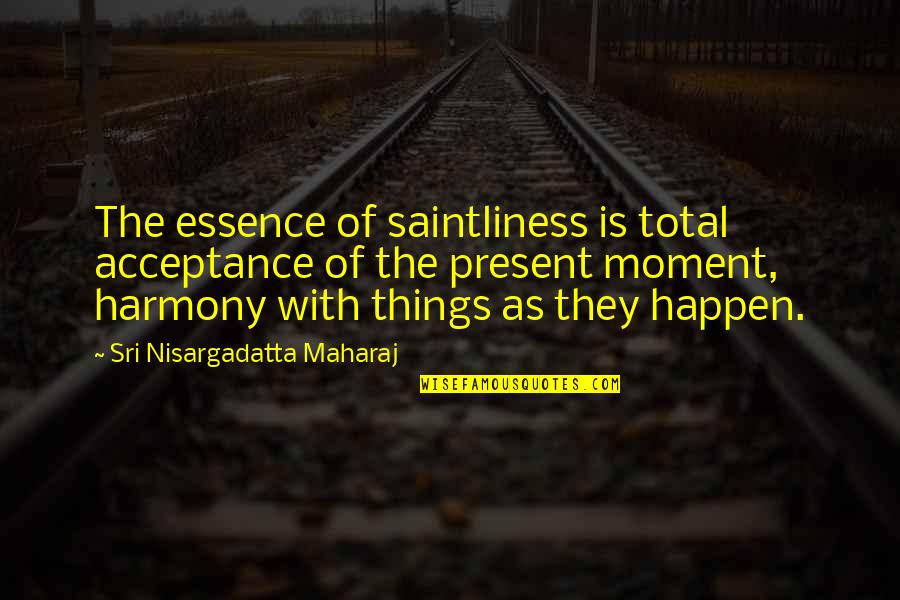 Eddie Cicotte Quotes By Sri Nisargadatta Maharaj: The essence of saintliness is total acceptance of Eddie Cicotte Quotes By Sri Nisargadatta Maharaj: The essence of saintliness is total acceptance of