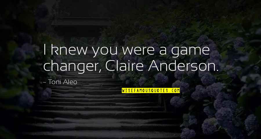 Eddie Cicotte Quotes By Toni Aleo: I knew you were a game changer, Claire Eddie Cicotte Quotes By Toni Aleo: I knew you were a game changer, Claire