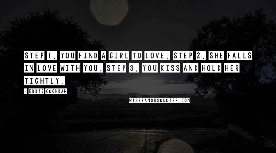 Eddie Cochran quotes: Step 1, you find a girl to love. Step 2, she falls in love with you. Step 3, you kiss and hold her tightly.