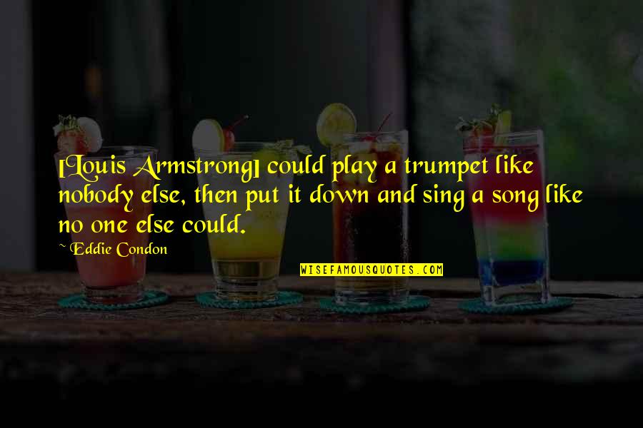 Eddie Condon Quotes By Eddie Condon: [Louis Armstrong] could play a trumpet like nobody