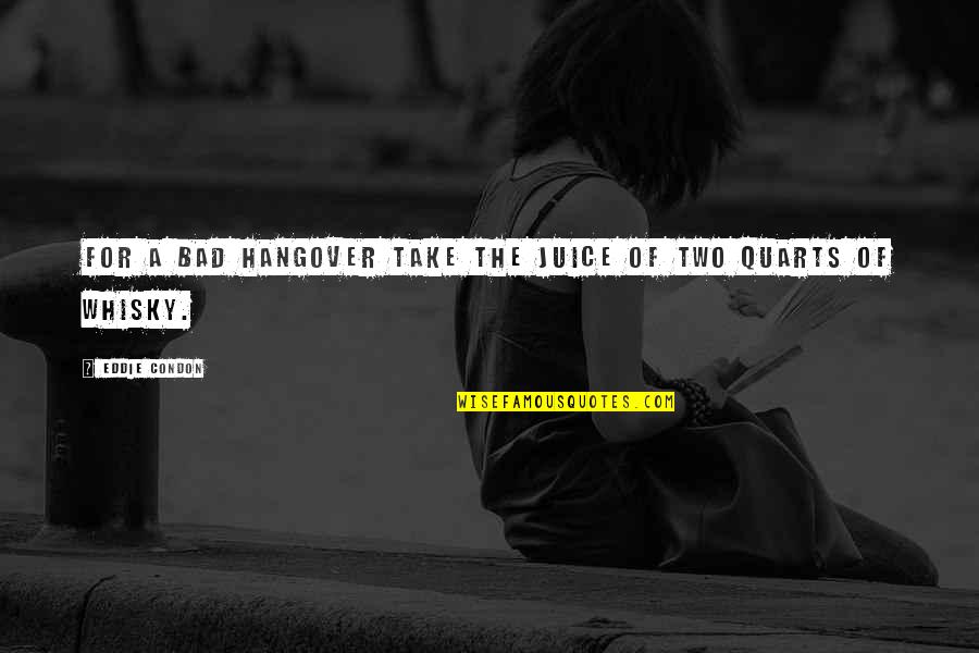 Eddie Condon Quotes By Eddie Condon: For a bad hangover take the juice of Eddie Condon Quotes By Eddie Condon: For a bad hangover take the juice of