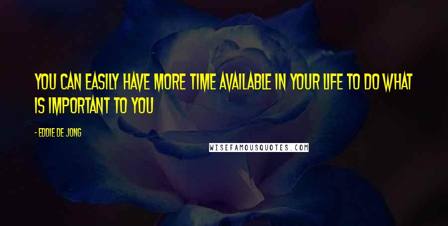 Eddie De Jong quotes: You can easily have more time available in your life to do what is important to you