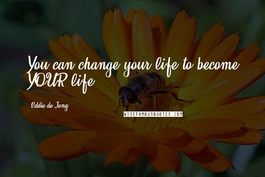 Eddie De Jong quotes: You can change your life to become YOUR life