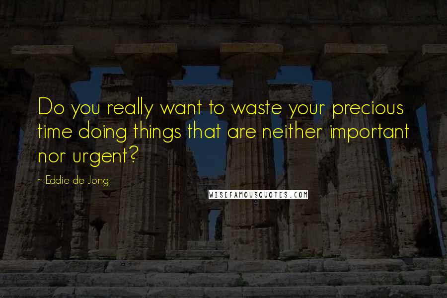 Eddie De Jong quotes: Do you really want to waste your precious time doing things that are neither important nor urgent?