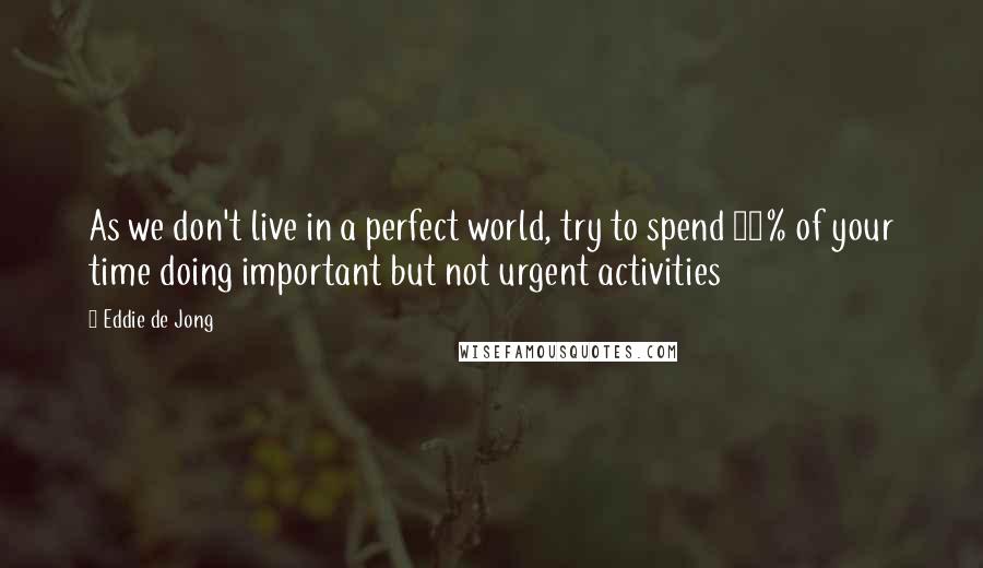 Eddie De Jong quotes: As we don't live in a perfect world, try to spend 80% of your time doing important but not urgent activities