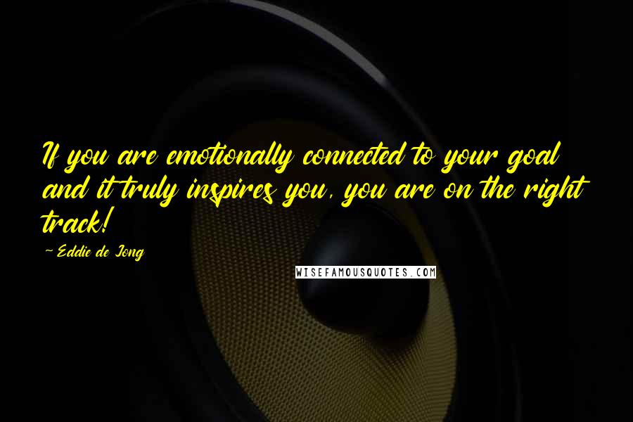 Eddie De Jong quotes: If you are emotionally connected to your goal and it truly inspires you, you are on the right track!