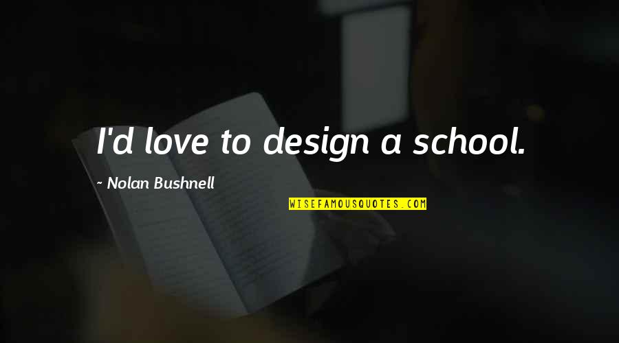 Eddie Debartolo Jr Quotes By Nolan Bushnell: I'd love to design a school. Eddie Debartolo Jr Quotes By Nolan Bushnell: I'd love to design a school.