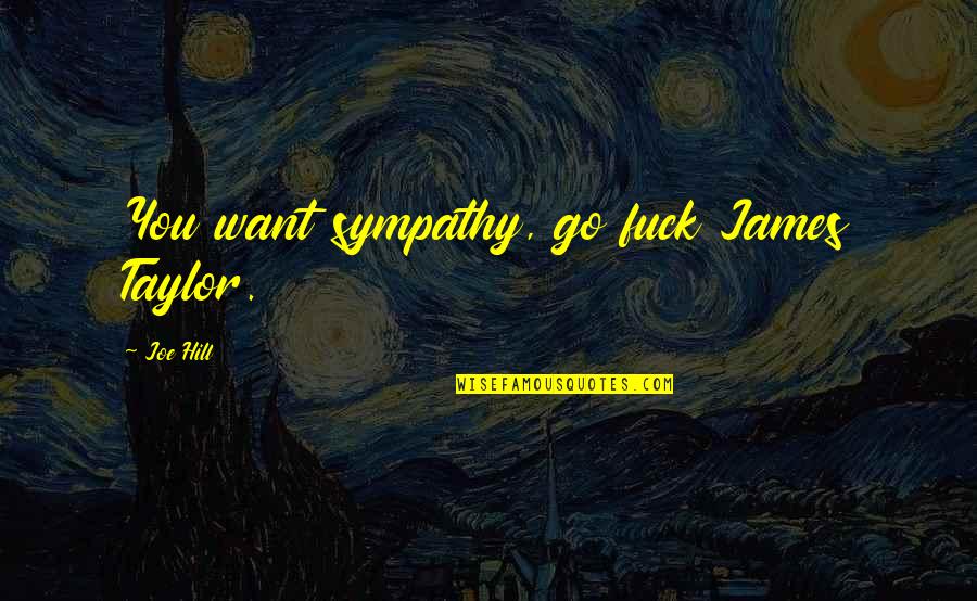 Eddie Futch Quotes By Joe Hill: You want sympathy, go fuck James Taylor. Eddie Futch Quotes By Joe Hill: You want sympathy, go fuck James Taylor.