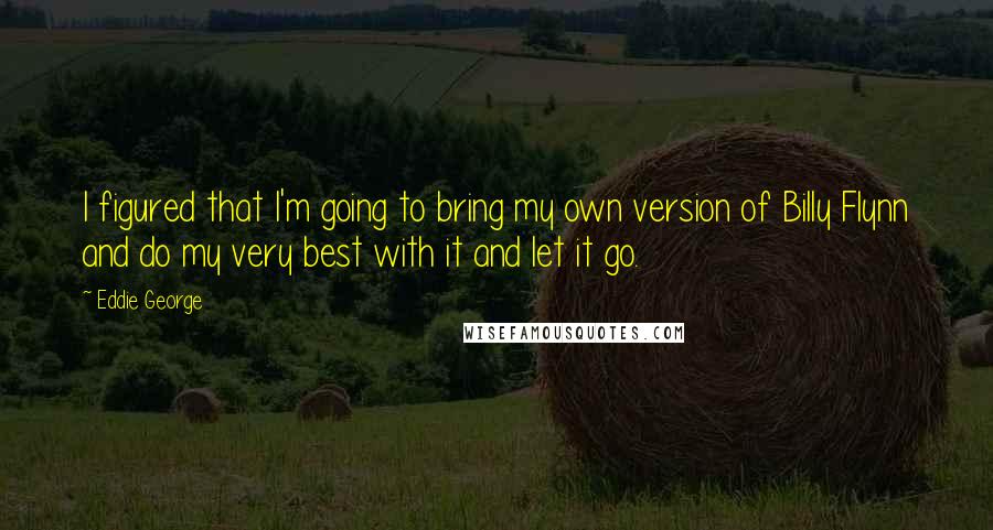 Eddie George quotes: I figured that I'm going to bring my own version of Billy Flynn and do my very best with it and let it go.