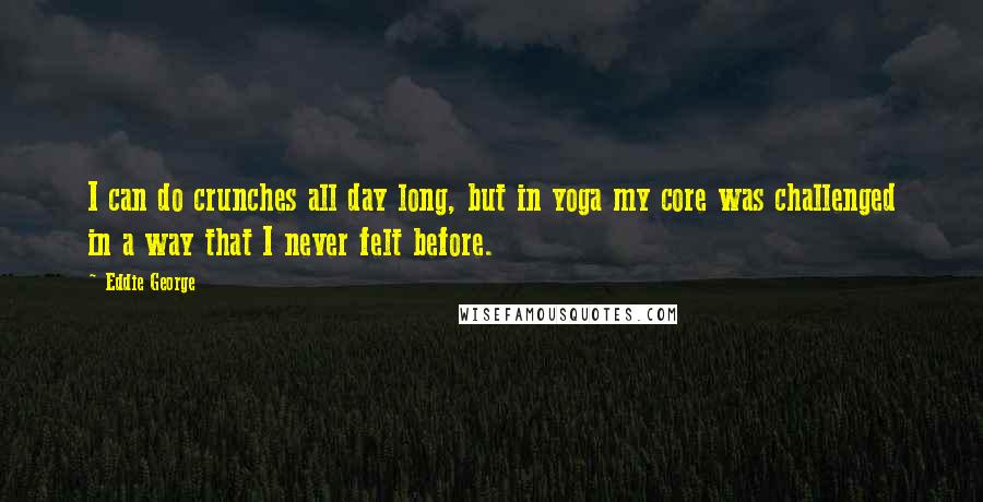 Eddie George quotes: I can do crunches all day long, but in yoga my core was challenged in a way that I never felt before.