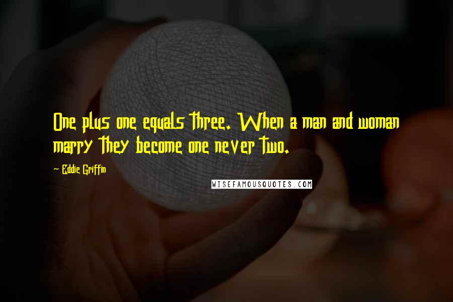 Eddie Griffin quotes: One plus one equals three. When a man and woman marry they become one never two. Eddie Griffin quotes: One plus one equals three. When a man and woman marry they become one never two.
