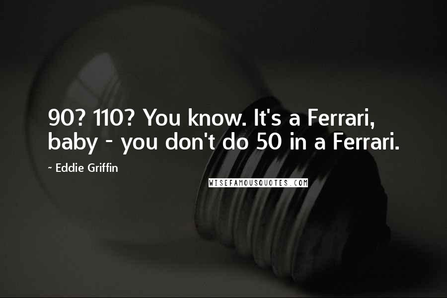 Eddie Griffin quotes: 90? 110? You know. It's a Ferrari, baby - you don't do 50 in a Ferrari.