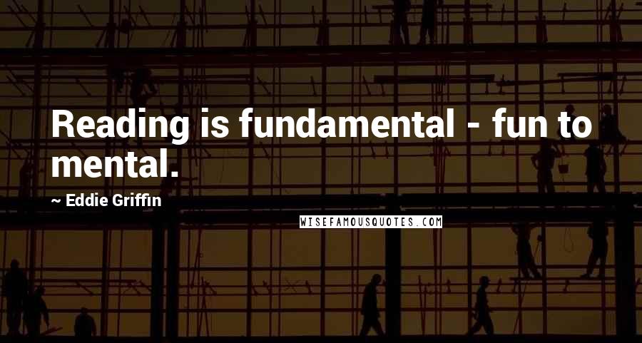 Eddie Griffin quotes: Reading is fundamental - fun to mental. Eddie Griffin quotes: Reading is fundamental - fun to mental.