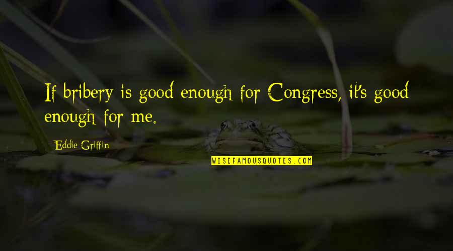 Eddie Griffin Quotes By Eddie Griffin: If bribery is good enough for Congress, it's