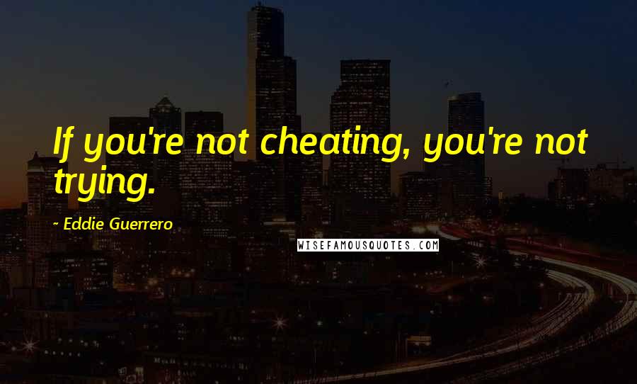 Eddie Guerrero quotes: If you're not cheating, you're not trying.