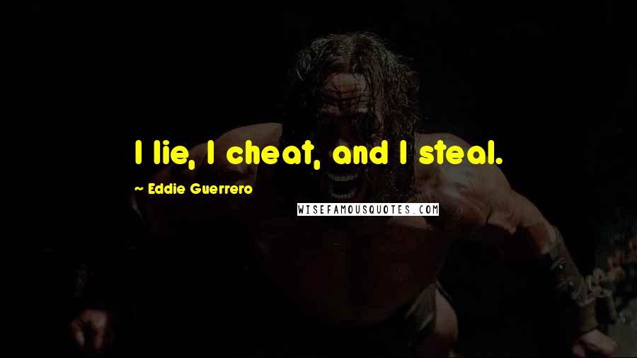 Eddie Guerrero quotes: I lie, I cheat, and I steal.