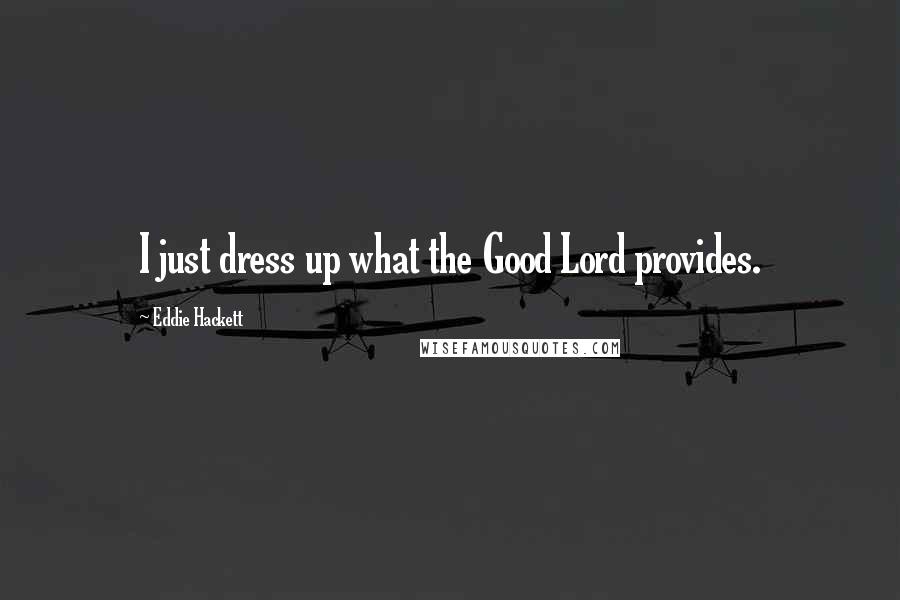 Eddie Hackett quotes: I just dress up what the Good Lord provides.