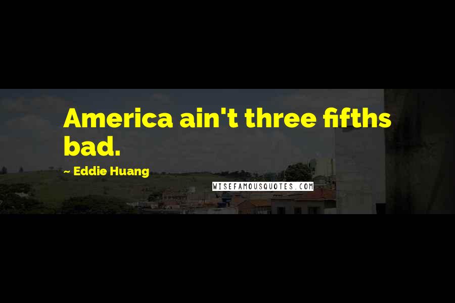 Eddie Huang quotes: America ain't three fifths bad.