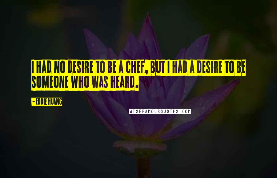 Eddie Huang quotes: I had no desire to be a chef, but I had a desire to be someone who was heard.