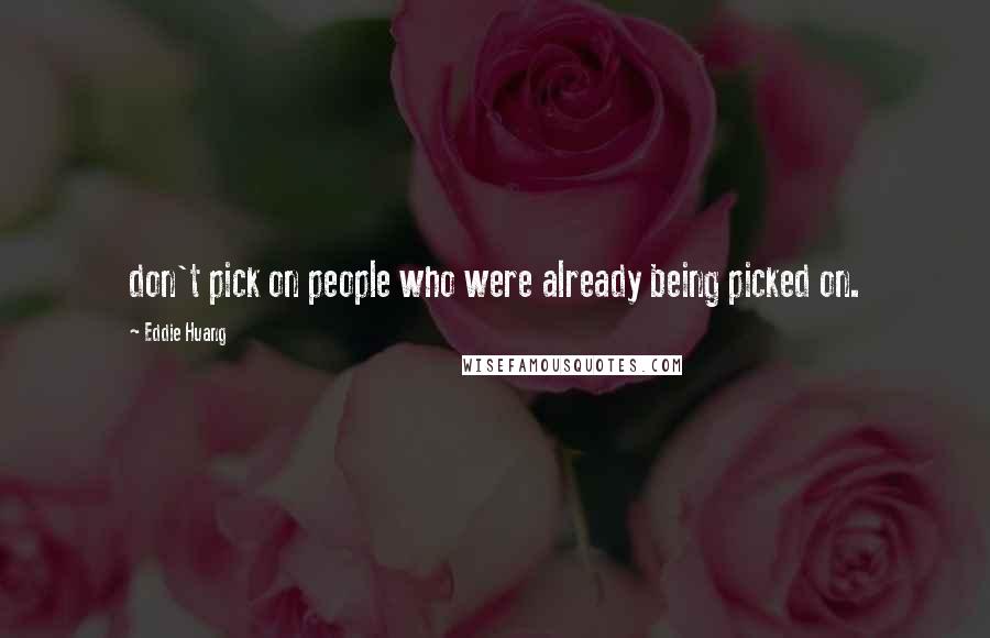 Eddie Huang quotes: don't pick on people who were already being picked on.