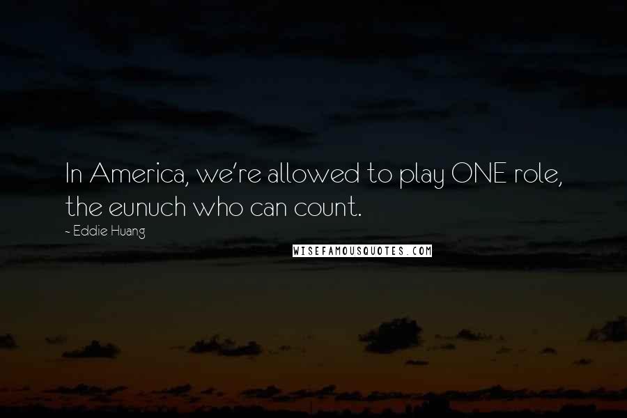 Eddie Huang quotes: In America, we're allowed to play ONE role, the eunuch who can count.
