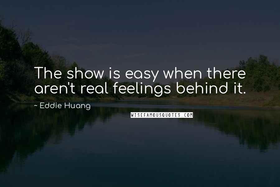 Eddie Huang quotes: The show is easy when there aren't real feelings behind it.
