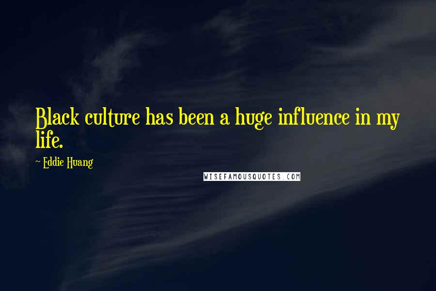 Eddie Huang quotes: Black culture has been a huge influence in my life.