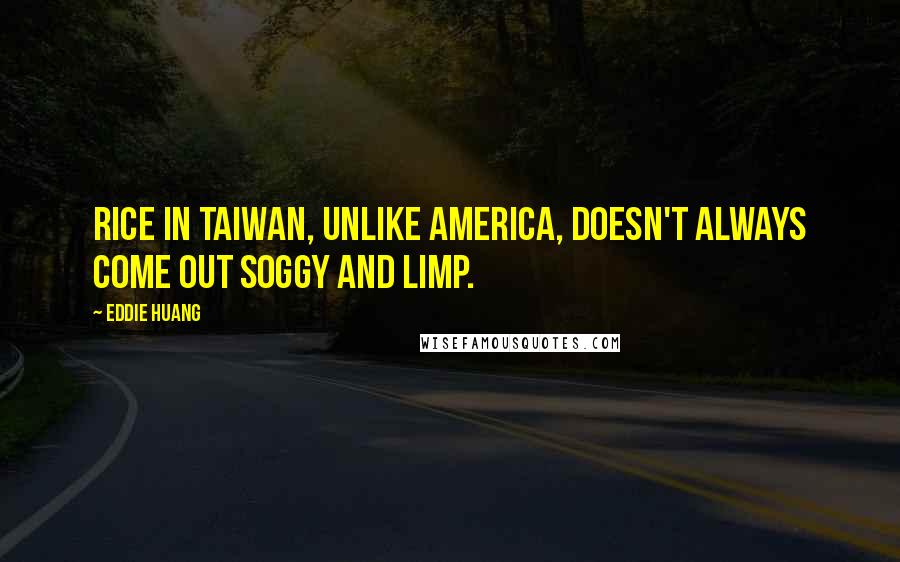 Eddie Huang quotes: Rice in Taiwan, unlike America, doesn't always come out soggy and limp.