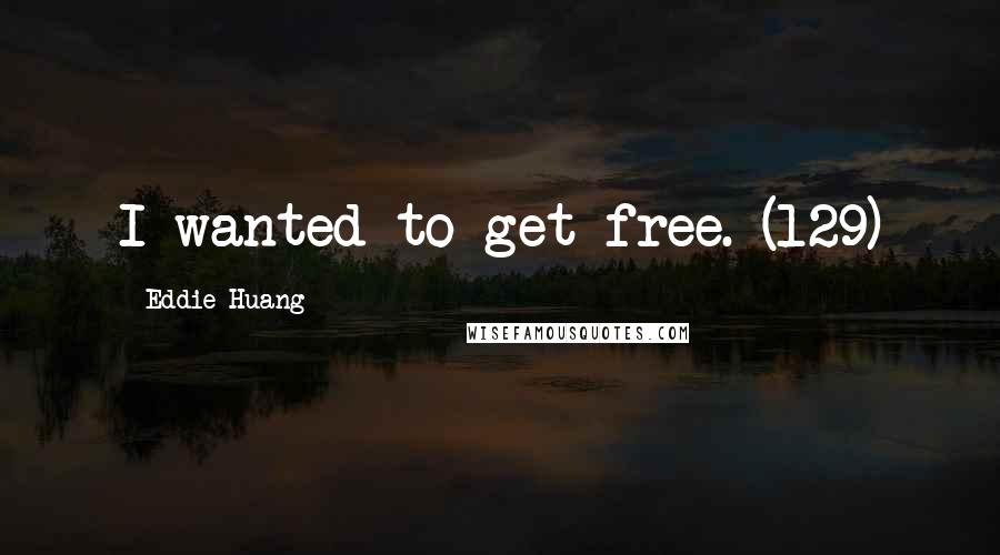 Eddie Huang quotes: I wanted to get free. (129)