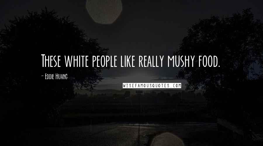 Eddie Huang quotes: These white people like really mushy food.