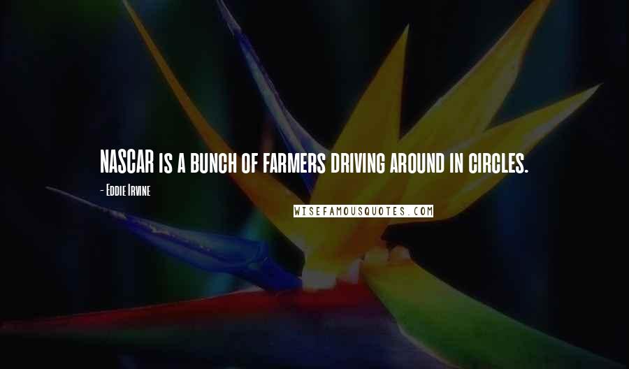 Eddie Irvine quotes: NASCAR is a bunch of farmers driving around in circles.