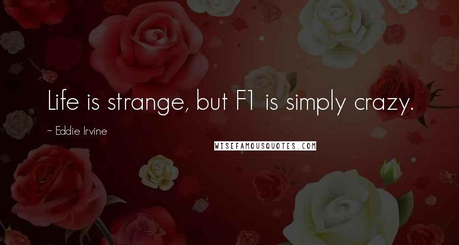 Eddie Irvine quotes: Life is strange, but F1 is simply crazy.