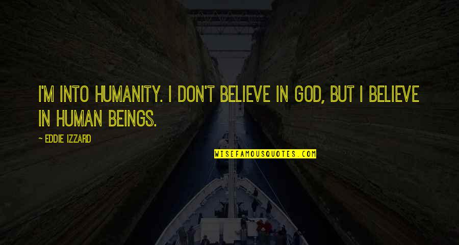 Eddie Izzard Believe Quotes By Eddie Izzard: I'm into humanity. I don't believe in God,